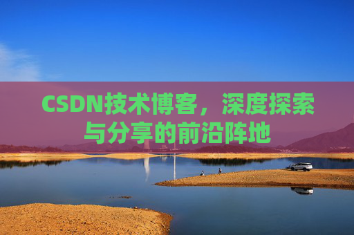 CSDN技术博客，深度探索与分享的前沿阵地